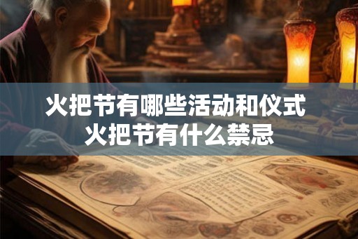 火把节有哪些活动和仪式 火把节有什么禁忌