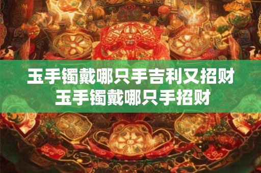 玉手镯戴哪只手吉利又招财 玉手镯戴哪只手招财