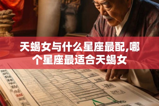 天蝎女与什么星座最配,哪个星座最适合天蝎女