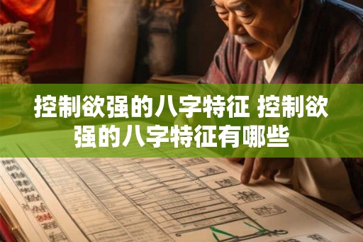 控制欲强的八字特征 控制欲强的八字特征有哪些