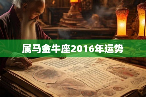 属马金牛座2016年运势 属马金牛座2016年运势