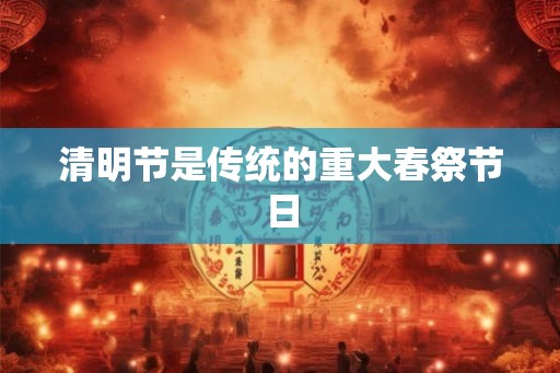 清明节是传统的重大春祭节日
