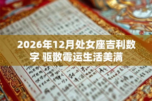 2026年12月处女座吉利数字 驱散霉运生活美满