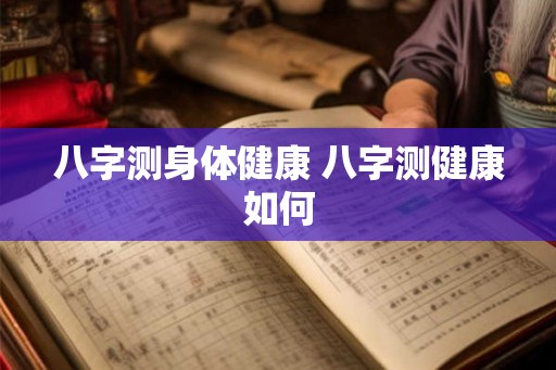 八字测身体健康 八字测健康如何