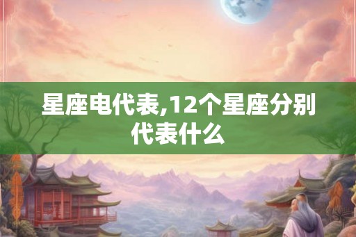 星座电代表,12个星座分别代表什么