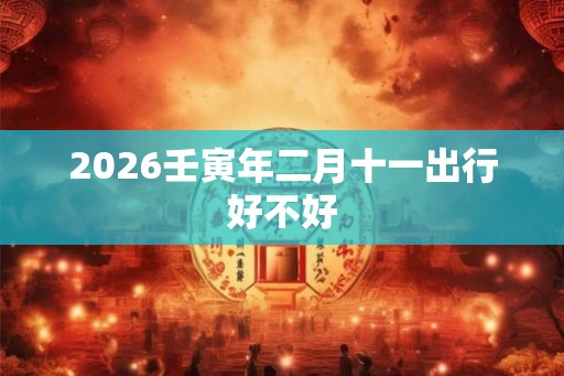 2026壬寅年二月十一出行好不好