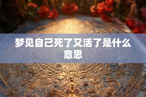 梦见自己死了又活了是什么意思