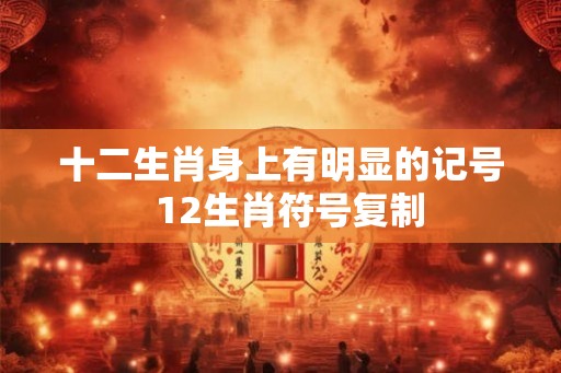 十二生肖身上有明显的记号  12生肖符号复制
