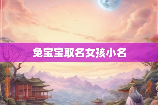 兔宝宝取名女孩小名 兔宝宝取名女孩小名