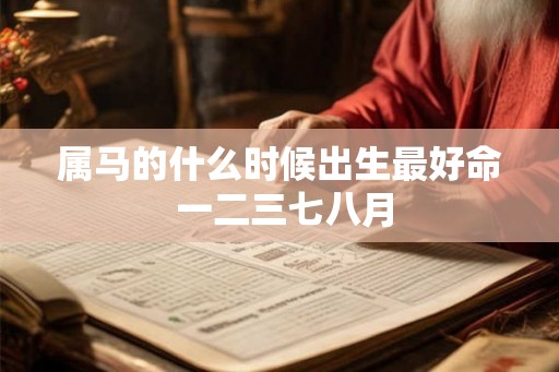 属马的什么时候出生最好命 一二三七八月