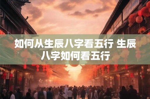 如何从生辰八字看五行 生辰八字如何看五行