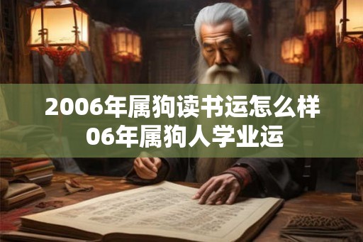 2006年属狗读书运怎么样 06年属狗人学业运