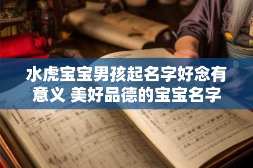 水虎宝宝男孩起名字好念有意义 美好品德的宝宝名字