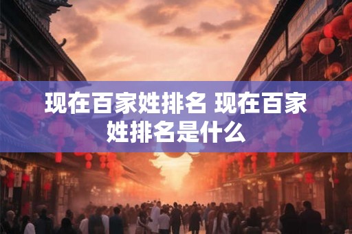现在百家姓排名 现在百家姓排名是什么