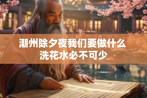 潮州除夕夜我们要做什么 洗花水必不可少