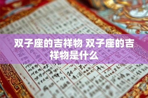 双子座的吉祥物 双子座的吉祥物是什么