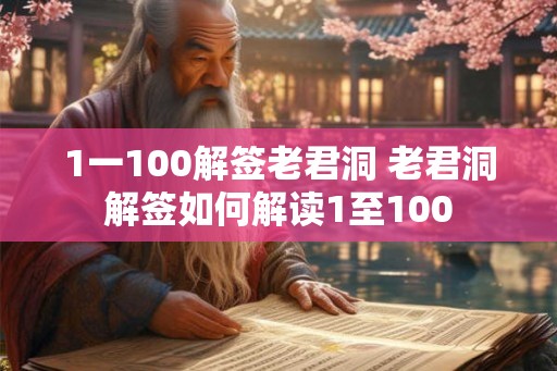 1一100解签老君洞 老君洞解签如何解读1至100