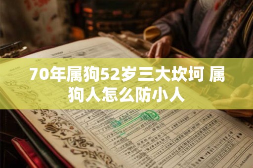 70年属狗52岁三大坎坷 属狗人怎么防小人