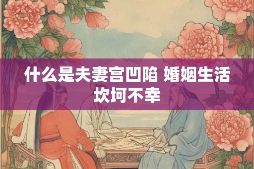 什么是夫妻宫凹陷 婚姻生活坎坷不幸