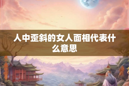 人中歪斜的女人面相代表什么意思