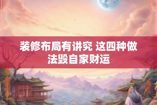 装修布局有讲究 这四种做法毁自家财运