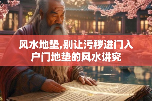 风水地垫,别让污秽进门入户门地垫的风水讲究 风水地垫,别让污秽进门入户门地垫的风水讲究