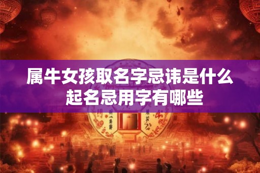 属牛女孩取名字忌讳是什么  起名忌用字有哪些