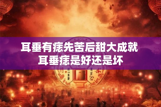 耳垂有痣先苦后甜大成就 耳垂痣是好还是坏