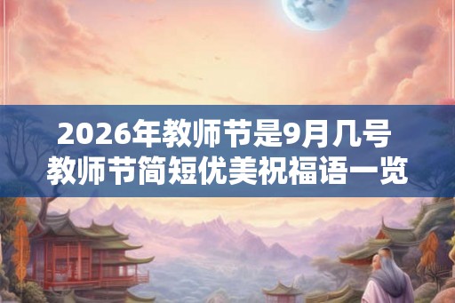 2026年教师节是9月几号 教师节简短优美祝福语一览 2026年教师节是9月几号 教师节简短优美祝福语一览