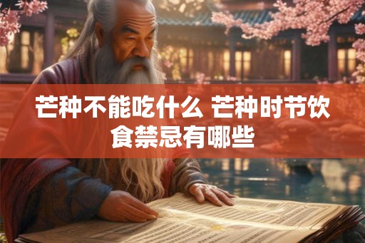 芒种不能吃什么 芒种时节饮食禁忌有哪些 芒种不能吃什么 芒种时节饮食禁忌有哪些