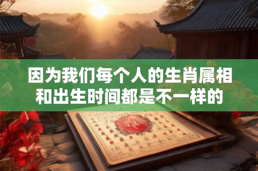 因为我们每个人的生肖属相和出生时间都是不一样的
