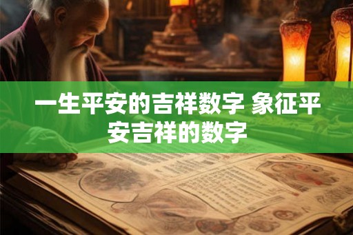 一生平安的吉祥数字 象征平安吉祥的数字