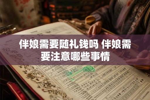 伴娘需要随礼钱吗 伴娘需要注意哪些事情