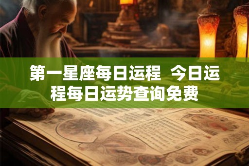 第一星座每日运程 今日运程每日运势查询免费 第一星座每日运程 今日运程每日运势查询免费