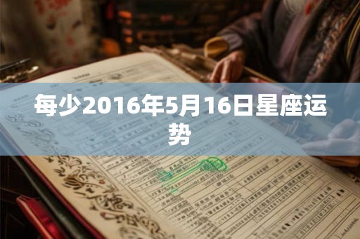每少2016年5月16日星座运势
