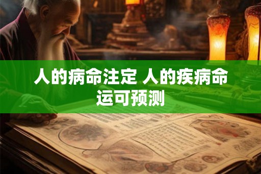 人的病命注定 人的疾病命运可预测 人的病命注定 人的疾病命运可预测