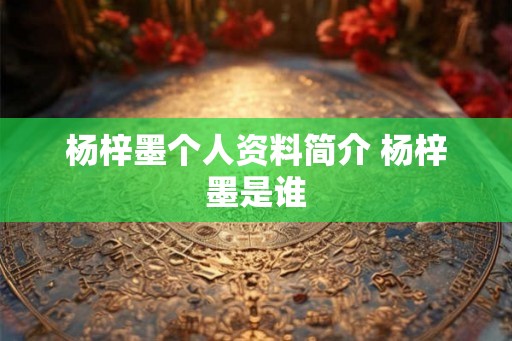杨梓墨个人资料简介 杨梓墨是谁