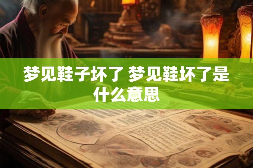 梦见鞋子坏了 梦见鞋坏了是什么意思