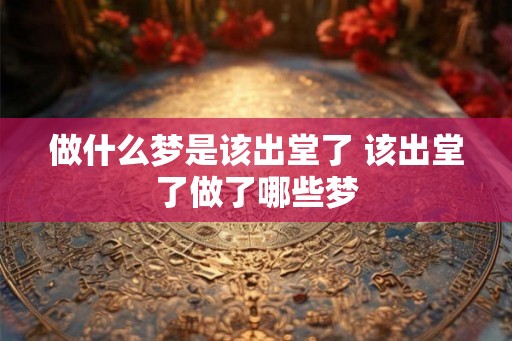 做什么梦是该出堂了 该出堂了做了哪些梦