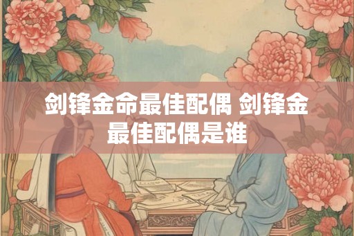剑锋金命最佳配偶 剑锋金最佳配偶是谁