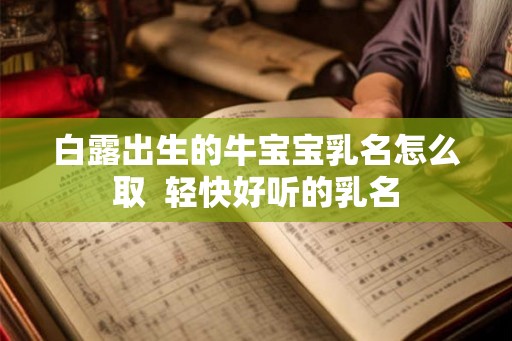 白露出生的牛宝宝乳名怎么取  轻快好听的乳名
