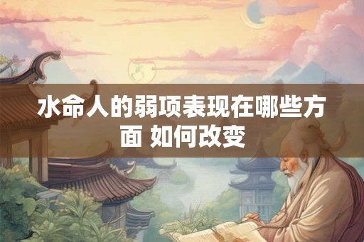 水命人的弱项表现在哪些方面 如何改变