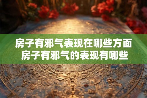 房子有邪气表现在哪些方面 房子有邪气的表现有哪些