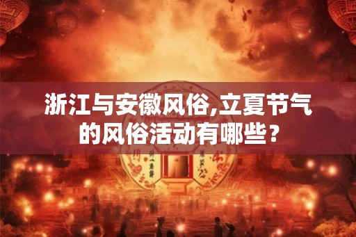 浙江与安徽风俗,立夏节气的风俗活动有哪些？