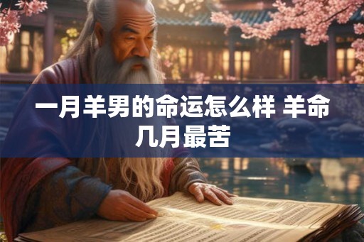 一月羊男的命运怎么样 羊命几月最苦