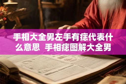 手相大全男左手有痣代表什么意思  手相痣图解大全男