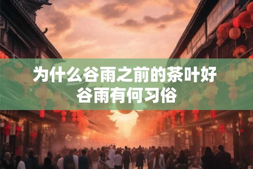 为什么谷雨之前的茶叶好 谷雨有何习俗