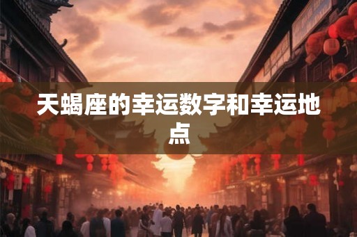 天蝎座的幸运数字和幸运地点