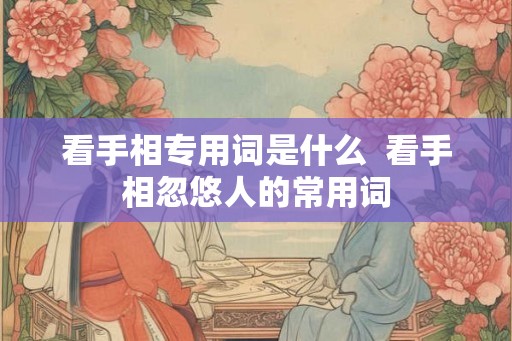 看手相专用词是什么  看手相忽悠人的常用词