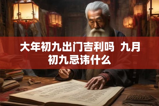 大年初九出门吉利吗  九月初九忌讳什么
